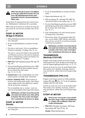 Page 78
SVENSKASE
OBS! Om man på en motor som tidigare
är körd på vanlig blyfri bensin (95) och
byter till miljöanpassad bensin skall
bensintillverkarens rekommendationer
följas noga.
Vanlig blyfri 95 oktanig bensin kan också använ-
das. Oljeblandad 2-taktsbensin får ej användas.
OBS! Tänk på att bensin är en färskvara, köp inte
mer bensin än vad som kan användas inom 30 da-
gar.
START AV MOTOR
(Briggs & Stratton)
1. Ställ gräsklipparen på plan och fast mark. Starta
inte i högt gräs.
2. Se till att...