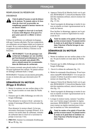 Page 4040
FRANÇAISFR
REMPLISSAGE DU RÉSERVOIR 
DESSENCE
 Faire le plein d’essence avant de démar-
rer le moteur. Ne jamais enlever le bou-
chon du réservoir ou procéder au 
remplissage quand le moteur tourne ou 
est encore chaud.
Ne pas remplir le réservoir à ras bord. 
L’essence doit disposer d’un peu d’es-
pace pour pouvoir se dilater si néces-
saire.
Utiliser de préférence un carburant écologique, 
telle que l’essence alkylatée. Par leur composition, 
ces carburants ont un impact réduit sur la nature et 
la...