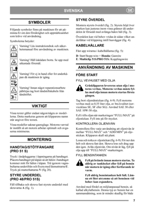 Page 77
SVENSKASE
SYMBOLER
Följande symboler finns på maskinen för att på-
minna Er om den försiktighet och uppmärksamhet 
som krävs vid användning.
Symbolerna betyder:
Varning! Läs instruktionsbok och säker-
hetsmanual före användning av maskinen.
Varning! Håll åskådare borta. Se upp med 
utkastade föremål.
Varning! För ej in hand eller fot underkå-
pan då maskinen är igång.
Varning! Innan något reparationsarbete 
påbörjas tag bort tändstiftskabeln från 
tändstiftet.
VIKTIGT
Vissa texter gäller endast...