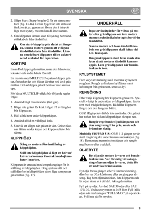 Page 99
SVENSKASE
2. Släpp Start-/Stopp-bygeln G för att stanna mo-
torn (fig. 13-16). Denna bygel får inte sättas ur 
funktion (t.ex. genom att fixera den i intryckt 
läge mot styret), motorn kan då inte stannas.
3. Om klipparen lämnas utan tillsyn tag bort tänd-
stiftskabeln från tändstiftet. 
Om start-/stopp bygeln slutat att funge-
ra, stanna motorn genom att avlägsna 
tändstiftskabeln från tändstiftet. Läm-
na omedelbart klipparen till en auktori-
serad verkstad för reparation.
KÖRTIPS
Innan Du klipper...