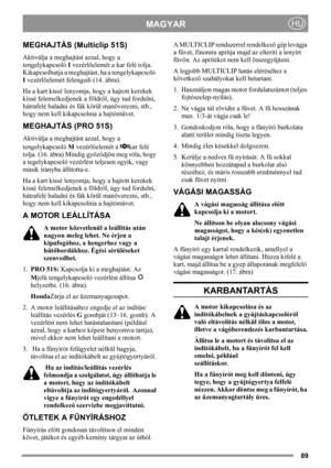 Page 8989
MAGYARHU
MEGHAJTÁS (Multiclip 51S)
Aktiválja a meghajtást azzal, hogy a 
tengelykapcsoló I vezérlőelemét a kar felé tolja. 
Kikapcsolhatja a meghajtást, ha a tengelykapcsoló  
I vezérlőelemét felengedi (14. ábra).
Ha a kart kissé lenyomja, hogy a hajtott kerekek 
kissé felemelkedjenek a földről, úgy tud fordulni, 
hátrafelé haladni és fák körül manőverezni, stb., 
hogy nem kell kikapcsolnia a hajtóművet.
MEGHAJTÁS (PRO 51S)
Aktiválja a meghajtást azzal, hogy a 
tengelykapcsoló M vezérlőelemét a  kar...