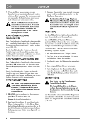 Page 88
DEUTSCHDE
7. Wenn der Motor angesprungen ist, den
Gashebel bis zur maximalen Drehzahl zurück-
schieben. Bitte beachten! Der Motor muss stets
mit maximaler Drehzahl laufen, damit unnor-
male Vibrationen vermieden werden.
Hände und Füße von dem/den rotier-
enden Messer/n fernhalten. Während
der Motor in Betrieb ist, darf niemals
eine Hand oder ein Fuß unter das
Messergehäuse oder in den Grasau-
swurf gesteckt werden.
KRAFTÜBERTRAGUNG
(Multiclip 51S)
Zum Einschalten des Antriebes den Kupplungsbü-
gelIzum...