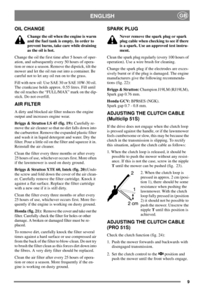 Page 99
ENGLISHGB
OIL CHANGE
Change the oil when the engine is warm
and the fuel tank is empty. In order to
prevent burns, take care while draining
as the oil is hot.
Change the oil the first time after 5 hours of oper-
ation, and subsequently every 50 hours of opera-
tion or once a season. Remove the dipstick, tilt the
mower and let the oil run out into a container. Be
careful not to let any oil run on to the grass.
Fill with new oil: Use SAE 30 or SAE 10W-30 oil.
The crankcase holds approx. 0.55 litres. Fill...