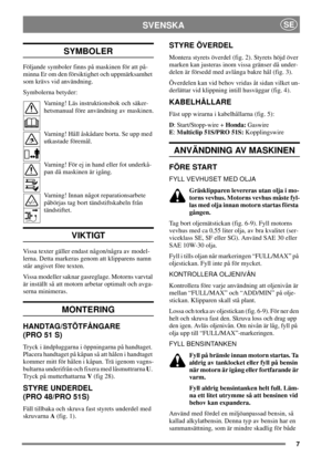 Page 67
SVENSKASE
SYMBOLER
Följande symboler finns på maskinen för att på-
minna Er om den försiktighet och uppmärksamhet
som krävs vid användning.
Symbolerna betyder:
Varning! Läs instruktionsbok och säker-
hetsmanual före användning av maskinen.
Varning! Håll åskådare borta. Se upp med
utkastade föremål.
Varning! För ej in hand eller fot underkå-
pan då maskinen är igång.
Varning! Innan något reparationsarbete
påbörjas tag bort tändstiftskabeln från
tändstiftet.
VIKTIGT
Vissa texter gäller endast någon/några...