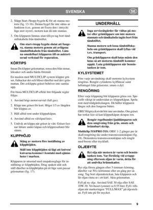 Page 89
SVENSKASE
2. Släpp Start-/Stopp-bygelnGför att stanna mo-
torn (fig. 13-16). Denna bygel får inte sättas ur
funktion (t.ex. genom att fixera den i intryckt
läge mot styret), motorn kan då inte stannas.
3. Om klipparen lämnas utan tillsyn tag bort tänd-
stiftskabeln från tändstiftet.
Om start-/stopp bygeln slutat att funge-
ra, stanna motorn genom att avlägsna
tändstiftskabeln från tändstiftet. Läm-
na omedelbart klipparen till en auktori-
serad verkstad för reparation.
KÖRTIPS
Innan Du klipper...