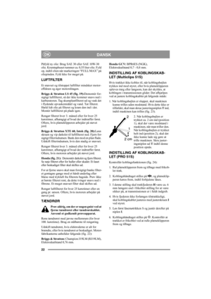 Page 2222
DANSKDK
Påfyld ny olie: Brug SAE 30 eller SAE 10W-30 
olie. Krumtaphuset rummer ca. 0,55 liter olie. Fyld 
op, indtil olien når markeringen “FULL/MAX” på 
oliepinden. Fyld ikke for meget på.
LUFTFILTER
Et snavset og tilstoppet luftfilter mindsker motor-
effekten og øger motorslitagen.
Briggs & Stratton LS 45 (fig. 19):Demontér for-
sigtigt luftfilteret, så der ikke kommer snavs ned i 
karburatoren. Tag skumplastfilteret ud og vask det 
i flydende opvaskemiddel og vand. Tør filteret. 
Hæld lidt olie på...