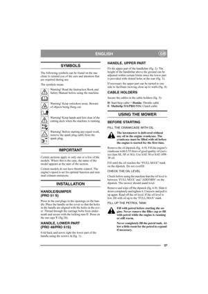 Page 3737
ENGLISHGB
SYMBOLS
The following symbols can be found on the ma-
chine to remind you of the care and attention that 
are required during use.
The symbols mean:
Warning! Read the Instruction Book and 
Safety Manual before using the machine.
Warning! Keep onlookers away. Beware 
of objects being flung out.
Warning! Keep hands and feet clear of the 
cutting deck when the machine is running.
Warning! Before starting any repair work, 
remove the spark plug cable from the 
spark plug.
IMPORTANT
Certain...