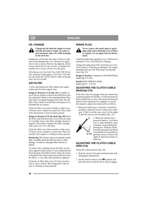 Page 4040
ENGLISHGB
OIL CHANGE
Change the oil when the engine is warm 
and the fuel tank is empty. In order to 
prevent burns, take care while draining 
as the oil is hot.
Change the oil the first time after 5 hours of oper-
ation, and subsequently every 50 hours of opera-
tion or once a season. Remove the dipstick, tilt the 
mower and let the oil run out into a container. Be 
careful not to let any oil run on to the grass.
Fill with new oil: Use SAE 30 or SAE 10W-30 oil. 
The crankcase holds approx. 0.55...