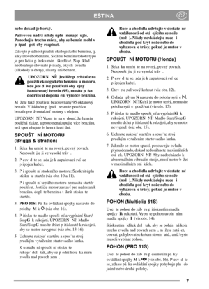 Page 77
EŠTINACZ
nebo dokud je horký.
Palivovou nádrž nikdy úpln nenapl ujte.
Ponechejte trochu místa, aby se benzín mohl v
p ípad pot eby rozpínat.
Dávejte p ednost použití ekologického benzínu, tj.
alkylátového benzínu. Složení benzínu tohoto typu
je pro lidi a p íroku mén škodlivé. Nap íklad
neobsahuje olovnaté p ísady, okysli ovadla
(alkoholy a étery), alkeny ani benzen.
UPOZORN NÍ! Jestliže p echázíte na
použití ekologického benzínu u motoru,
kdejsted ívepoužívalioby ejný
bezolovnatý benzín (95), musíte p...