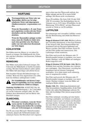 Page 1010
DEUTSCHDE
WARTUNG
Wartungsarbeiten am Motor oder am
Rasenmäher dürfen nur bei abge-
schaltetem Motor und abgezogenem
Zündkerzenstecker vorgenommen wer-
den.
Wenn der Rasenmäher z. B. zum Trans-
port angehoben werden soll, den Motor
abschalten und das Zündkerzenkabel
abziehen.
Wenn der Rasenmäher gekippt werden
muss, muss die Zündkerze dabei stets
nach oben gerichtet sein. Den Rasen-
mäher nur mit entleertem Benzintank
zur Seite kippen
KÜHLSYSTEM
Das Kühlsystem des Motors ist vor jedem Ge-
brauch zu...