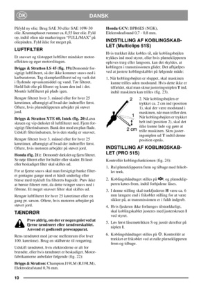 Page 1010
DANSKDK
Påfyld ny olie: Brug SAE 30 eller SAE 10W-30
olie. Krumtaphuset rummer ca. 0,55 liter olie. Fyld
op, indtil olien når markeringen “FULL/MAX” på
oliepinden. Fyld ikke for meget på.
LUFTFILTER
Et snavset og tilstoppet luftfilter mindsker motor-
effekten og øger motorslitagen.
Briggs & Stratton LS 45 (fig. 19):Demontér for-
sigtigt luftfilteret, så der ikke kommer snavs ned i
karburatoren. Tag skumplastfilteret ud og vask det
i flydende opvaskemiddel og vand. Tør filteret.
Hæld lidt olie på...