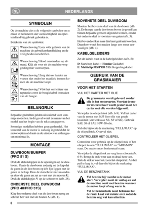 Page 66
NEDERLANDSNL
SYMBOLEN
Op de machine ziet u de volgende symbolen om u
eraan te herinneren dat voorzichtigheid en oplet-
tendheid bij gebruik geboden is.
Betekenis van de symbolen:
Waarschuwing! Lees vóór gebruik van de
machine de gebruikershandleiding en de
veiligheidsvoorschriften.
Waarschuwing! Houd omstanders op af-
stand. Kijk uit voor uit de machine weg-
geslingerde voorwerpen.
Waarschuwing! Zorg dat uw handen en
voeten niet onder het maaidek kunnen ko-
men als de machine loopt.
Waarschuwing! Vóór...