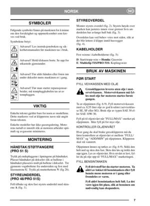 Page 77
NORSKNO
SYMBOLER
Følgende symboler finnes på maskinen for å minne
om den forsiktighet og oppmerksomhet som kre-
ves ved bruk.
Symbolene betyr:
Advarsel! Les instruksjonsboken og sik-
kerhetsmanualen før maskinen tas i bruk.
Advarsel! Hold tilskuere borte. Se opp for
utkastede gjenstander.
Advarsel! Før aldri hånden eller foten inn
under dekselet mens maskinen er i gang.
Advarsel! Før man starter reparasjonsar-
beider, må tennpluggkabelen tas ut av
tennpluggen.
VIKTIG
Enkelte tekster gjelder bare for...