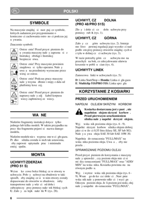 Page 66
POLSKIPL
SYMBOLE
Na maszynie znajduj si nast puj ce symbole,
których zadaniem jest przypominanie o
konieczno ci zachowania ostro no ci podczas jej
uywania.
Znaczenie symboli:
Ostrze enie! Przed przyst pieniem do
u ywania maszyny nale y zapozna si z
Instrukcj obsugi i Instrukcj
bezpiecze stwa.
Ostrze enie! Przy maszynie powinien
znajdowa si tylko operator. Nale y
uwa a na przedmioty wyrzucane przez
wiruj ce ostrze.
Ostrze enie! Podczas pracy maszyny
nale y trzyma donie i stopy z dala od
platformy kosz...