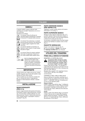 Page 5050
ITALIANOIT
SIMBOLI
I seguenti simboli vengono utilizzati sulla 
macchina per ricordare l’attenzione con cui la si 
deve utilizzare.
Significato dei simboli:
Avvertenza! Prima di utilizzare la 
macchina leggere attentamente il manuale 
di istruzioni e il manuale della sicurezza.
Avvertenza! Fare attenzione a eventuali 
persone presenti sul posto. Fare attenzione 
a eventuali oggetti scagliati fuori dalla 
macchina.
Avvertenza! Quando la macchina è in 
funzione, tenere i piedi e le mani lontani 
dal...