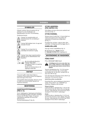 Page 77
SVENSKASE
SYMBOLER
Följande symboler finns på maskinen för att 
påminna Er om den försiktighet och 
uppmärksamhet som krävs vid användning.
Symbolerna betyder:
Varning! Läs instruktionsbok och 
säkerhetsmanual före användning av 
maskinen.
Varning! Håll åskådare borta. Se upp med 
utkastade föremål.
Varning! För ej in hand eller fot 
underkåpan då maskinen är igång.
Varning! Innan något reparationsarbete 
påbörjas tag bort tändstiftskabeln från 
tändstiftet.
48, 51 S. Ej Pro 48, Pro 51 S.
Varning!...