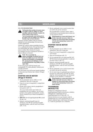 Page 7
NEDERLANDSNL
VUL DE BENZINETANKVul benzine bij voordat u de motor start. 
Verwijder nooit de vuldop en vul de 
machine nooit met benzine wanneer de 
motor loopt of nog warm is.
Vul de benzinetank nooit helemaal tot 
de rand. Laat wat ruimte over zodat de 
benzine nog wat kan uitzetten.
Sommige machines hebben  onder de normale 
tankdop een extra afschermkap. Die moet weer 
worden aangebracht.
Gebruik bij voorkeur milie uvriendelijke benzine, 
d.w.z. gealkyleerde benzine. Dit type benzine heeft 
een...