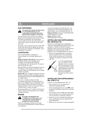 Page 9
NEDERLANDSNL
OLIE VERVERSEN
Vervang de olie wanneer de motor warm 
is en de benzinetank leeg is. Ter 
voorkoming van brandwonden goed 
opletten bij het aftappen van hete olie.
Vervang de olie de eerste keer na 5 uur gebruik, 
daarna om de 50 werkuren of één keer per seizoen. 
Verwijder de oliepeilstok,  laat de grasmaaier 
voorover hellen en laat de  olie uit de maaier in een 
emmer lopen. Zorg ervoor  dat de olie niet op het 
gras loopt.
Vul nieuwe olie bij: Gebruik SAE 30 of SAE 10W-
30 olie. Het...