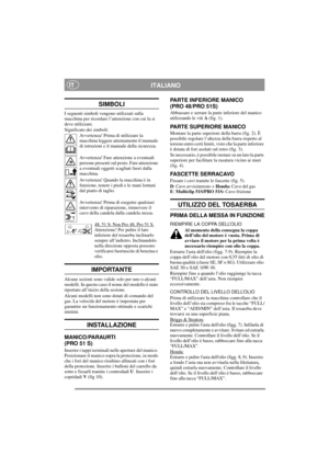 Page 6
ITALIANOIT
SIMBOLI
I seguenti simboli vengono utilizzati sulla 
macchina per ricordare l’attenzione con cui la si 
deve utilizzare.
Significato dei simboli:Avvertenza! Prima di utilizzare la 
macchina leggere attentamente il manuale 
di istruzioni e il manuale della sicurezza.
Avvertenza! Fare attenzione a eventuali 
persone presenti sul posto. Fare attenzione 
a eventuali oggetti scagliati fuori dalla 
macchina.
Avvertenza! Quando la macchina è in 
funzione, tenere i piedi e le mani lontani 
dal piatto...