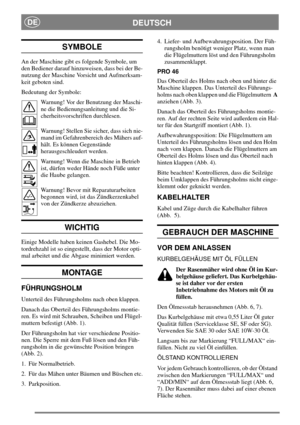 Page 4DEUTSCHDE
SYMBOLE
An der Maschine gibt es folgende Symbole, um
den Bediener darauf hinzuweisen, dass bei der Be-
nutzung der Maschine Vorsicht und Aufmerksam-
keit geboten sind.
Bedeutung der Symbole:
Warnung! Vor der Benutzung der Maschi-
ne die Bedienungsanleitung und die Si-
cherheitsvorschriften durchlesen.
Warnung! Stellen Sie sicher, dass sich nie-
mand im Gefahrenbereich des Mähers auf-
hält. Es können Gegenstände
herausgeschleudert werden.
Warnung! Wenn die Maschine in Betrieb
ist, dürfen weder...