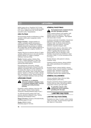 Page 7070
LIETUVIŠKAILT
Įpilkite naujos alyvos: Naudokite SAE 30 arba 
SAE 10W-30 tipo alyvą. Karteryje telpa ma˛daug 
0,55 l alyvos. Įpilkite alyvos iki „FULL/MAX“ 
matuoklės žymos. Neperpildykite.
ORO FILTRAS
Dėl nešvarumais užteršto ar užsikimšusio oro filtro 
sumažėja variklio galia ir paspartėja variklio 
dėvėjimasis.
Briggs & Stratton:  Atsargiai nuimkite oro 
valytuvą, neleisdami nukristi nešvarumams į 
karbiuratorių (12 pav.). Išimkite filtro kempinę ir 
išplaukite skysta plovimo priemone su vandeniu....