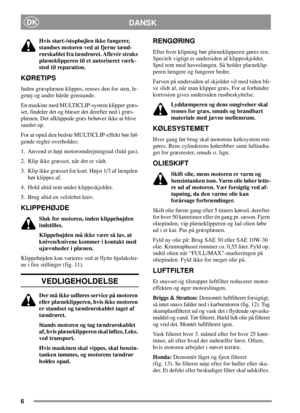 Page 66
DANSKDK
Hvis start-/stopbøjlen ikke fungerer,
standses motoren ved at fjerne tænd-
rørskablet fra tændrøret. Aflevér straks
plæneklipperen til et autoriseret værk-
sted til reparation.
KØRETIPS
Inden græsplænen klippes, renses den for sten, le-
getøj og andre hårde genstande.
En maskine med MULTICLIP-system klipper græs-
set, findeler det og blæser det derefter ned i græs-
plænen. Det afklippede græs behøver ikke at blive
samlet op.
For at opnå den bedste MULTICLIP-effekt bør føl-
gende regler...