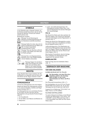 Page 2222
DEUTSCHDE
SYMBOLE
An der Maschine gibt es folgende Symbole, um 
den Bediener darauf hinzuweisen, dass bei der Be-
nutzung der Maschine Vorsicht und Aufmerk-
samkeit geboten sind.
Bedeutung der Symbole:
Warnung! Vor der Benutzung der 
Maschine die Bedienungsanleitung und 
die Sicherheitsvorschriften durchlesen.
Warnung! Stellen Sie sicher, dass sich nie-
mand im Gefahrenbereich des Mähers auf-
hält. Es können Gegenstände 
herausgeschleudert werden.
Warnung! Wenn die Maschine in Betrieb 
ist, dürfen...