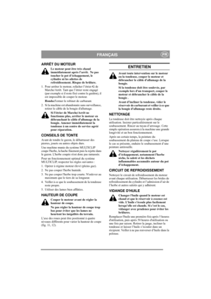 Page 7
FRANÇAISFR
ARRÊT DU MOTEUR
Le moteur peut être très chaud 
immédiatement après l’arrêt.  Ne pas 
toucher le pot d’échappement, le 
cylindre ni les ailettes de 
refroidissement. Risque de brûlure.
1. Pour arrêter le moteur, relâcher l’étrier  G de 
Marche/Arrêt. Tant que  l’étrier reste engagé 
(par exemple si il reste fi xé contre le guidon), il 
est impossible de couper le moteur.
Honda: Fermer le robinet de carburant.
2. Si la machine est abandonnée sans surveillance,  retirer le câble de la bougie...