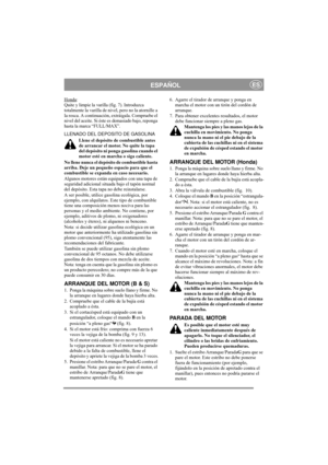 Page 6
ESPAÑOLES
Honda:
Quite y limpie la varilla (fig. 7). Intr oduzca 
totalmente la varilla de nivel, pero no la atornille a 
la rosca. A continuación, extráigala. Compruebe el 
nivel del aceite. Si éste  es demasiado bajo, reponga 
hasta la marca “FULL/MAX”.
LLENADO DEL DEPOSITO DE GASOLINA
Llene el depósito de combustible antes 
de arrancar el motor. No quite la tapa 
del depósito ni ponga gasolina cuando el 
motor esté en marcha o siga caliente.
No llene nunca el depósito de combustible hasta 
arriba....