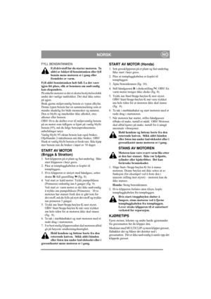 Page 6
NORSKNO
FYLL BENSINTANKENFyll drivstoff før du starter motoren.  Ta 
aldri av lokket til bensintanken eller fyll 
bensin mens motoren er i gang eller 
fremdeles er varm.
Fyll aldri bensintanken he lt full. La det være 
igjen litt plass, slik at bensinen om nødvendig 
kan ekspandere.
På enkelte motorer er det et ekstra beskyttelseslokk 
under det vanlige tanklokket. Det skal ikke settes 
på igjen.
Bruk gjerne miljøvennlig be nsin av typen alkylat. 
Denne typen bensin har en sammensetning som er 
mindre...