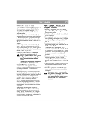 Page 6
PORTUGUESEPT
VERIFICAR O NÍVEL DO ÓLEO
Antes de utilizar a máquina, verifique se o nível do 
óleo se situa entre as marcas “FULL/MAX“ e 
“ADD/MIN“ na vareta do óleo. (fig. 6, 7). A 
máquina tem que estar em posição nivelada.
Briggs & Stratton
:
Retire e limpe a vareta de nível do óleo (fig. 6). 
Faça-a deslizar para baixo até ao fundo e enrosque-
a. Desenrosque-a e puxe-a novamente para cima. 
Faça a leitura do nível de óleo. Se o nível do óleo 
estiver baixo, encha com óleo até à marca “FULL/
MAX“....