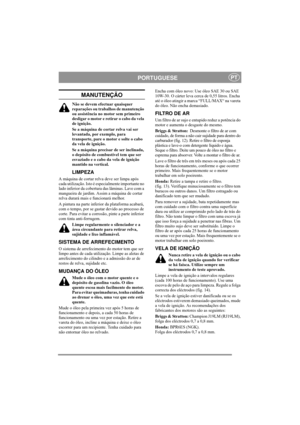 Page 8
PORTUGUESEPT
MANUTENÇÃO
Não se devem efectuar quaisquer 
reparações ou trabalhos de manutenção 
ou assistência no motor sem primeiro 
desligar o motor e retirar o cabo da vela 
de ignição.
Se a máquina de cortar relva vai ser 
levantada, por exemplo, para 
transporte, pare o motor e solte o cabo 
da vela de ignição.
Se a máquina precisar de ser inclinada, 
o depósito de combustível tem que ser 
esvaziado e o cabo da vela de ignição 
mantido na vertical. 
LIMPEZA
A máquina de cortar relva deve ser limpa...