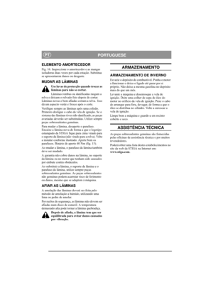 Page 9
PORTUGUESEPT
ELEMENTO AMORTECEDOR 
Fig. 16. Inspeccione o amortecedor e as mangas 
isoladoras duas vezes por cada estação. Substitua 
se apresentarem danos ou desgaste.
MUDAR AS LÂMINAS
Use luvas de protecção quando trocar as 
lâminas para não se cortar.
Lâminas rombas ou danificadas rasgam a 
relva e deixam o relvado feio depois de cortar. 
Lâminas novas e bem afiadas cortam a relva.  Isso 
dá um aspecto verde e fresco após o corte.
Verifique sempre as lâminas após uma colisão. 
Primeiro desligue o...