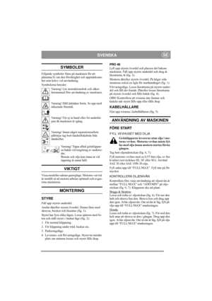 Page 5
SVENSKASE
SYMBOLER
Följande symboler finns på maskinen för att 
påminna Er om den försiktighet och uppmärksam-
het som krävs vid användning.
Symbolerna betyder:Varning! Läs instruktionsbok och säker-
hetsmanual före användning av maskinen.
Varning! Håll åskådare borta. Se upp med 
utkastade föremål.
Varning! För ej in hand eller fot underkå-
pan då maskinen är igång.
Varning! Innan något reparationsarbete 
påbörjas tag bort tändstiftskabeln från 
tändstiftet.
Varning! Tippa al ltid gräsklippar-
en bakåt...