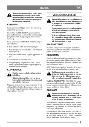 Page 89
DKDANSK
Hvis start/stop-bøjlen ikke virker mere,
standses motoren ved at fjerne tænd-
rørsledningen fra tændrøret. Maskinen
skal straks indleveres til reparation på
et autoriseret værksted.
KØRETIPS
Inden græsplænen klippes renses den for sten og
andre hårde genstande.
En maskine med MULCHER-systemet klipper
græsset, findeler det og blæser det derefter ned på
græsplænen. Det afklippede græs behøver ikke
samles op.
For at opnå bedste MULCHER-effekt bør følgen-
de overholdes:
1. Klip altid med fulde...
