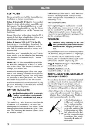 Page 910
DKDANSK
LUFTFILTER
Et snavset og tilstoppet luftfilter formindsker mo-
toreffekten og forøger motorslitagen.
Briggs & Stratton LS 45 (fig. 21):Demonter luft-
filteret forsigtigt, således at intet snavs falder ned i
karburatoren. Tag skumplastikfilteret ud og vask
det i flydende opvaskemiddel og vand. Tør filteret.
Hæld lidt olie på filteret og vrid det. Påmonter igen
luftfilteret.
Rengør filteret hver tredje måned eller efter 25. ti-
mers drift, hvis dette indtræffer først. Oftere, hvis
plæneklipperen...