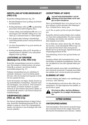 Page 1011
DKDANSK
INDSTILLING AF KOBLINGSKABLET
(PRO 51S)
Kontroller koblingsfunktionen (fig. 26):
1. Rul plæneklipperen frem og tilbage med frikob-
let transmission.
2. Koblingshåndtaget stilles på , og plæneklip-
peren køres frem indtil forhjulene låses.
3. I denne stilling skal trækfjederenHvære ca. 6
mm længere end i frikoblet stilling for at være
sikker på, at transmissionen er i fuldt indgreb.
4. Hvis fjederen ikke forlænges tilstrækkeligt,
skal koblingskablet justeres med justerskruenI
ved styret.
5. Løs...