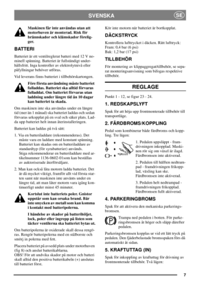 Page 67
SVENSKASE
Maskinen får inte användas utan att
motorhuven är monterad. Risk för
brännskador och klämskador förelig-
ger.
BATTERI
Batteriet är ett ventilreglerat batteri med 12 V no-
minell spänning. Batteriet är fullständigt under-
hållsfritt. Inga kontroller av elektrolytnivå eller
påfyllningar behöver utföras.
Vid leverans finns batteriet i tillbehörskartongen.
Före första användning måste batteriet
fulladdas. Batteriet ska alltid förvaras
fulladdat. Om batteriet förvaras utan
laddning under längre...