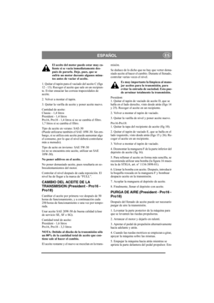 Page 13
ESPAÑOLES
El aceite del motor puede estar muy ca-
liente si se vacía inmediatamente des-
pués de pararlo. Deje, pues, que se 
enfríe un motor durante algunos minu-
tos antes de vaciar el aceite. 
1. Quitar el tapón para el vaciado del aceite C (figs 
12 - 13). Recoger el aceite que sale en un recipien-
te. Evitar ensuciar las correas trapezoidales de 
aceite. 
2. Volver a montar el tapón.
3. Quitar la varilla de aceite y poner aceite nuevo.
Cantidad de aceite:
Classic - 1,4 litros
President - 1,4...