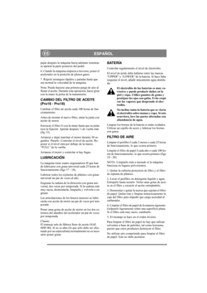 Page 14
ESPAÑOLES
pujar después la máquina hacia adelante mientras 
se aprieta la parte posterior del pedal.
6. Cuando la máquina empieza a moverse, poner el 
acelerador en la posición de plenos gases.
7. Repetir arranques rápidos y paradas hasta que 
sea normal la velocidad de la máquina.
Nota: Puede hacerse una primera purga de aire al 
llenar el aceite. Durante esta operación, hacer girar 
con la mano la polea de la transmisión. 
CAMBIO DEL FILTRO DE ACEITE 
(Pro16 - Pro18)
Cambiar el filtro de aceite cada...