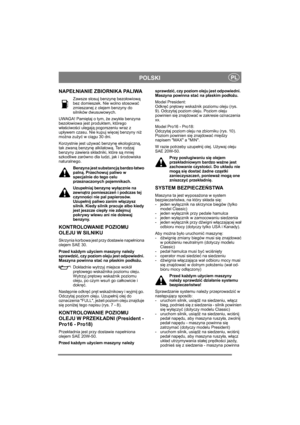 Page 11
PLPOLSKI
NAPEŁNIANIE ZBIORNIKA PALIWA
Zawsze stosuj benzyn ę bezo łowiow ą 
bez domieszek. Nie wolno stosowa ć 
zmieszanej z olejem benzyny do 
silników dwusuwowych.
UWAGA! Pami ętaj o tym,  że zwyk ła benzyna 
bezo łowiowa jest produktem, którego 
w ła ściwo ści ulegaj ą pogorszeniu wraz z 
up ływem czasu. Nie kupuj wi ęcej benzyny ni ż 
mo żna zu żyć w ci ągu 30 dni.
Korzystnie jest u żywa ć benzyn ę ekologiczn ą, 
tak zwan ą benzyn ę alkilatow ą. Ten rodzaj 
benzyny zawiera sk ładniki, które s ą...