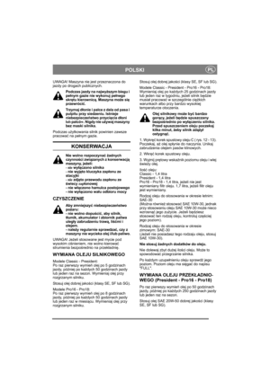 Page 13
PLPOLSKI
UWAGA! Maszyna nie jest przeznaczona do 
jazdy po drogach publicznych.
Podczas jazdy na najwy ższym biegu i 
pe łnym gazie nie wykonuj pe łnego 
skr ętu kierownic ą. Maszyna mo że si ę 
przewróci ć.
Trz ym aj d łonie i palce z dala od pasa i 
pulpitu przy siedzeniu. Istnieje 
niebezpiecze ństwo przyci ęcia  d łoni 
lub  palcó w. Nigdy nie u żywaj maszyny 
bez maski silnika. 
Podczas u żytkowania silnik powinien zawsze 
pracowa ć na pe łnym gazie.
KONSERWACJA
Nie wolno rozpoczyna ć ż adnych...