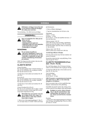 Page 12
SVENSKASE
Håll händer och fingrar borta från mid-
ja och sitskonsol. Klämrisk föreligger. 
Kör aldrig utan motorhuv.
Vid användning - kör alltid motorn på fullgas.
UNDERHÅLL 
Inga serviceåtgärder får vidtas på ma-
skinen om inte:
- motorn stoppats
- tändningsnyckeln tagits bort
- tändkabeln tagits bort från tändstiftet
- parkeringsbromsen är ilagd
- kraftuttaget är urkopplat
RENGÖRING
För att minska brandfaran:
- håll motor, ljuddämpare, batteri och 
bränsletank rena från gräs, löv och olja.
-...