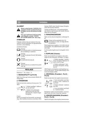 Page 7
SVENSKASE
ALLMÄNT
Denna symbol betyder VARNING. Per-
sonskada och/eller egendomsskada kan 
bli följden om inte instruktionerna följs 
noga.
Före start skall denna bruksanvisning 
samt bifogade trycksak SÄKER-
HETSFÖRESKRIFTER läsas noga.
SYMBOLER
Följande symboler finns på maskinen för att på-
minna Er om den försiktighet och uppmärksamhet 
som krävs vid användning.
Symbolerna betyder:Varning!
Läs instruktionsbok och säkerhetsmanual 
före användning av maskinen.
Varning!
Se upp för utkastade föremål....