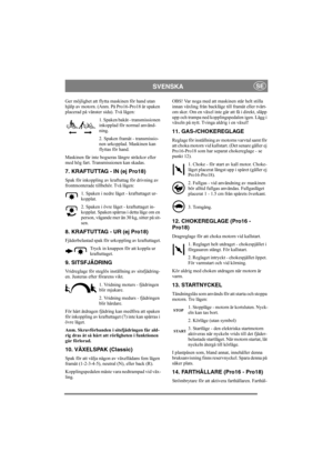 Page 8
SVENSKASE
Ger möjlighet att flytta maskinen för hand utan 
hjälp av motorn. (Anm. På Pro16-Pro18 är spaken 
placerad på vänster sida). Två lägen:1. Spaken bakåt - transmissionen 
inkopplad för normal använd-
ning.
2. Spaken framåt - transmissio-
nen urkopplad. Maskinen kan 
flyttas för hand.
Maskinen får inte bogseras längre sträckor eller 
med hög fart. Transmissionen kan skadas. 
7. KRAFTUTTAG - IN (ej Pro18)
Spak för inkoppling av kraftuttag för drivning av 
frontmonterade tillbehör. Två lägen: 1....
