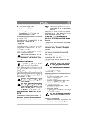 Page 10
SVENSKASE
9. Kantskärning av gräsmattorMed kantskärare 13-1972.
10.Mossrivning Med slagklippare 13-1977 utrustad med
speciell mossrivaraxel 13-1986.
Draganordningen får belastas med en vertikal kraft 
av maximalt 100 N. 
Påskjutskraften från bogserade tillbehör får, i dra-
ganordningen, vara maximalt 500 N. 
ALLMÄNT
Tankning och kontroll av oljenivån i motorn kan 
ske genom att ta bort motorluckan. Lyft motor-
luckan uppåt/bakåt (fig 34).
Anm: För kontroll av oljenivån på Pro16 -Pro18 
måste hela...