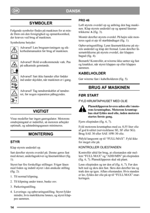 Page 1414
DANSKDK
SYMBOLER
Følgende symboler findes på maskinen for at min-
de Dem om den forsigtighed og opmærksomhed, 
der kræves ved brug af maskinen.
Symbolerne betyder:
Advarsel! Læs brugsanvisningen og sik-
kerhedsmanualen før brug af maskinen.
Advarsel! Hold uvedkommende væk. Pas 
på udkastede genstande.
Advarsel! Sæt ikke hænder eller fødder 
ind under skjoldet, når maskinen er i gang.
Advarsel! Tag tændrørskablet af tændrø-
ret, før nogen reparation påbegyndes.
VIGTIGT
Visse modeller har ingen...