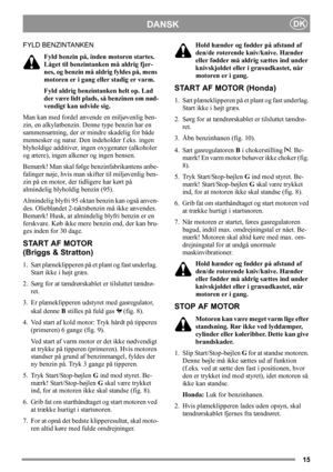 Page 1515
DANSKDK
FYLD BENZINTANKEN
Fyld benzin på, inden motoren startes. 
Låget til benzintanken må aldrig fjer-
nes, og benzin må aldrig fyldes på, mens 
motoren er i gang eller stadig er varm.
Fyld aldrig benzintanken helt op. Lad 
der være lidt plads, så benzinen om nød-
vendigt kan udvide sig.
Man kan med fordel anvende en miljøvenlig ben-
zin, en alkylatbenzin. Denne type benzin har en 
sammensætning, der er mindre skadelig for både 
mennesker og natur. Den indeholder f.eks. ingen 
blyholdige additiver,...