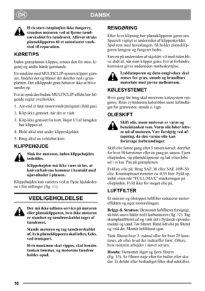 Page 1616
DANSKDK
Hvis start-/stopbøjlen ikke fungerer, 
standses motoren ved at fjerne tænd-
rørskablet fra tændrøret. Aflevér straks 
plæneklipperen til et autoriseret værk-
sted til reparation.
KØRETIPS
Inden græsplænen klippes, renses den for sten, le-
getøj og andre hårde genstande.
En maskine med MULTICLIP-system klipper græs-
set, findeler det og blæser det derefter ned i græs-
plænen. Det afklippede græs behøver ikke at blive 
samlet op.
For at opnå den bedste MULTICLIP-effekt bør føl-
gende regler...