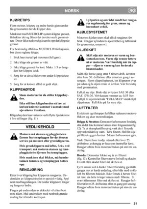 Page 2121
NORSKNO
KJØRETIPS
Fjern steiner, leketøy og andre harde gjenstander 
fra gressmatten før du klipper den.
Maskiner med MULTICLIP-system klipper gresset, 
finhakker det og blåser det deretter ned i gressmat-
ten.  Det er ikke nødvendig å samle opp det klippede 
gresset.
For best mulig effekt av MULTICLIP-funksjonen, 
bør disse reglene følges:
1. Bruk høyt turtall på motoren (full gass).
2. Ikke klipp når gresset er vått.
3. Ikke klipp gresset for kort. Maks. 1/3 av leng-
den bør klippes vekk.
4. Sørg...